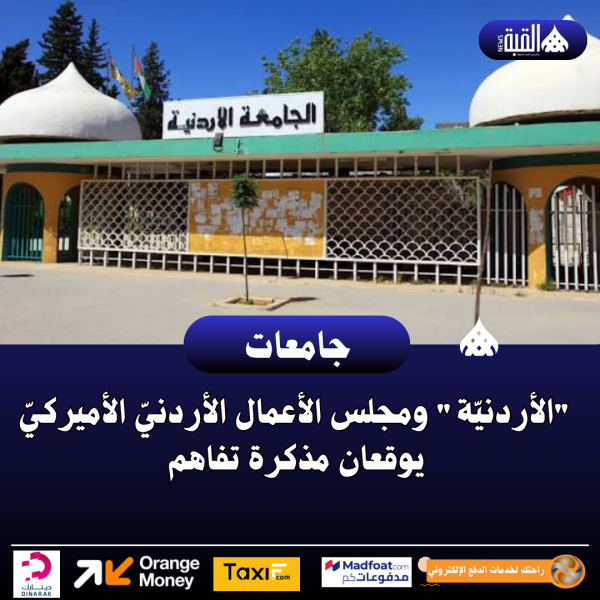 الأردنيّة ومجلس الأعمال الأردنيّ الأميركيّ يوقعان مذكرة تفاهم