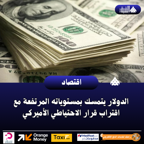 الدولار يتمسك بمستوياته المرتفعة مع اقتراب قرار الاحتياطي الأميركي