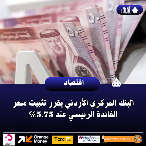 عاجل| البنك المركزي الأردني يقرر تثبيت سعر الفائدة الرئيسي عند 5.75