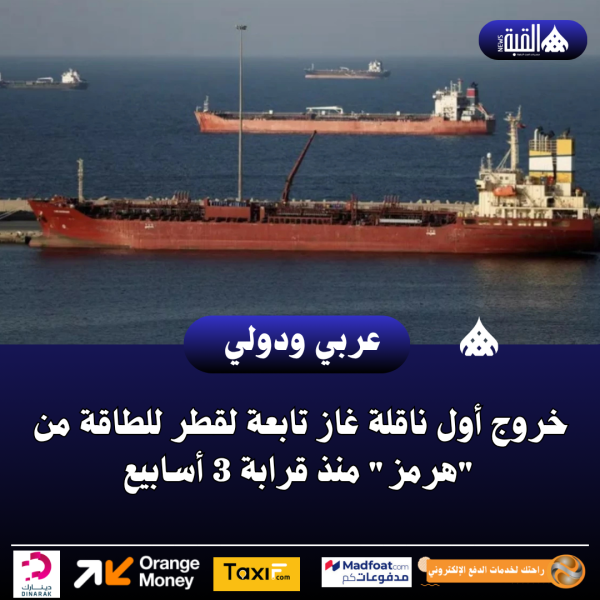خروج أول ناقلة غاز تابعة لقطر للطاقة من هرمز منذ قرابة 3 أسابيع