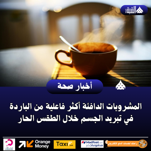 المشروبات الدافئة أكثر فاعلية من الباردة في تبريد الجسم خلال الطقس الحار