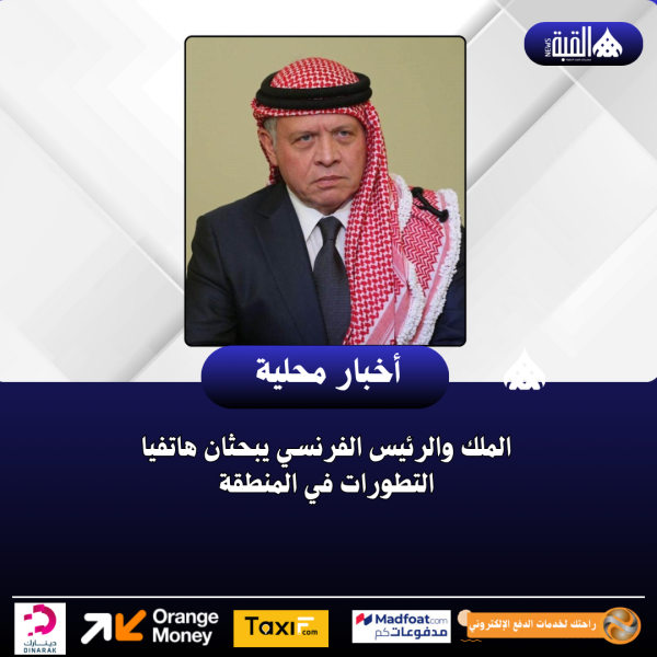 الملك والرئيس الفرنسي يبحثان هاتفيا التطورات في المنطقة
