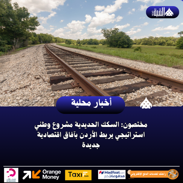مختصون: السكك الحديدية مشروع وطني استراتيجي يربط الأردن بآفاق اقتصادية جديدة