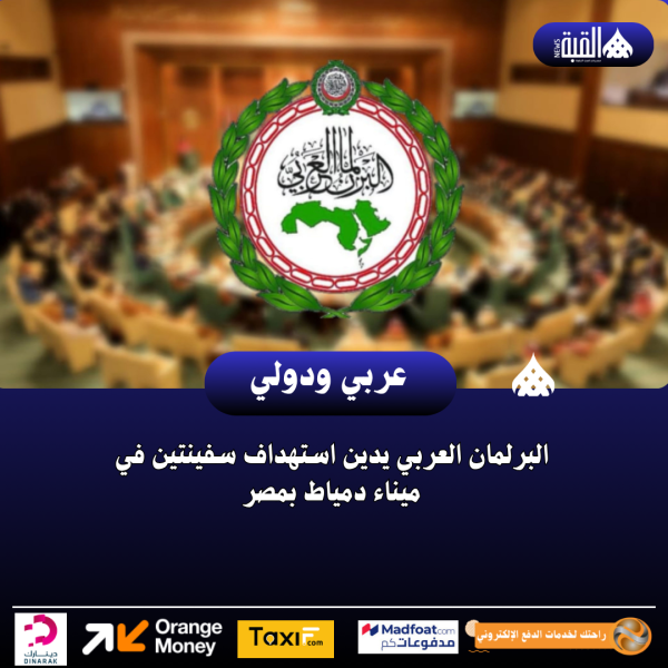 البرلمان العربي يدين استهداف سفينتين في ميناء دمياط بمصر