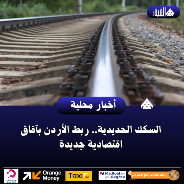 السكك الحديدية.. ربط الأردن بآفاق اقتصادية جديدة