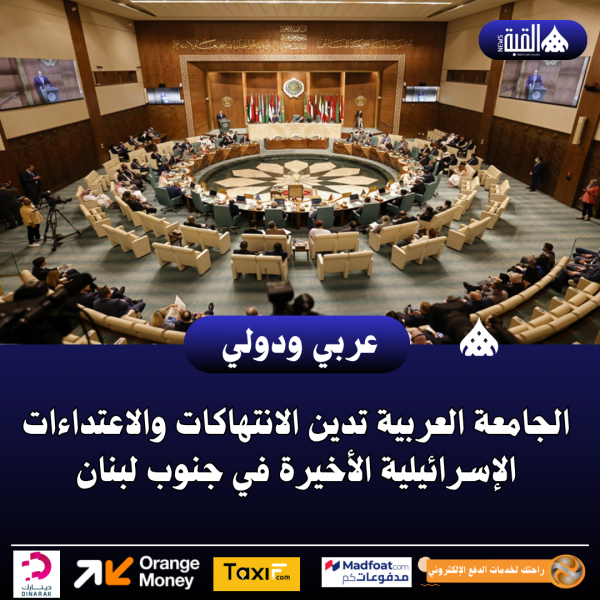 الجامعة العربية تدين الانتهاكات والاعتداءات الإسرائيلية الأخيرة في جنوب لبنان