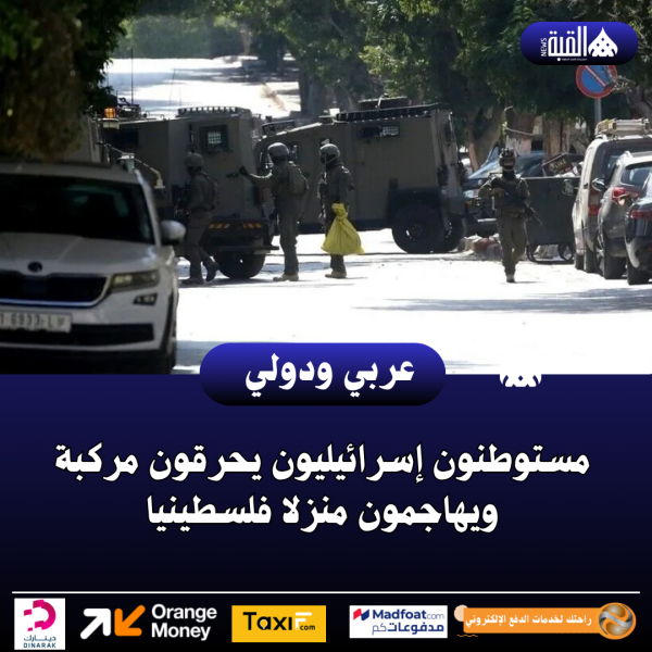 عاجل| مستوطنون إسرائيليون يحرقون مركبة ويهاجمون منزلا فلسطينيا