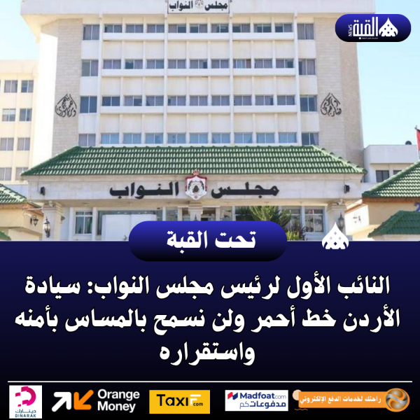 النائب الأول لرئيس مجلس النواب: سيادة الأردن خط أحمر ولن نسمح بالمساس بأمنه واستقراره