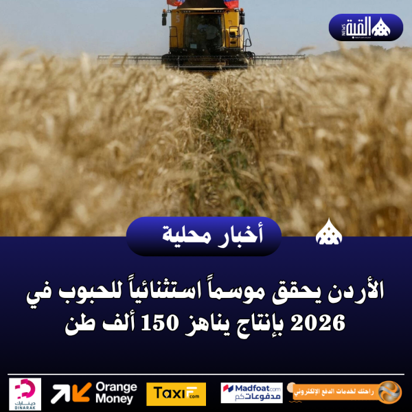 الأردن يحقق موسماً استثنائياً للحبوب في 2026 بإنتاج يناهز 150 ألف طن