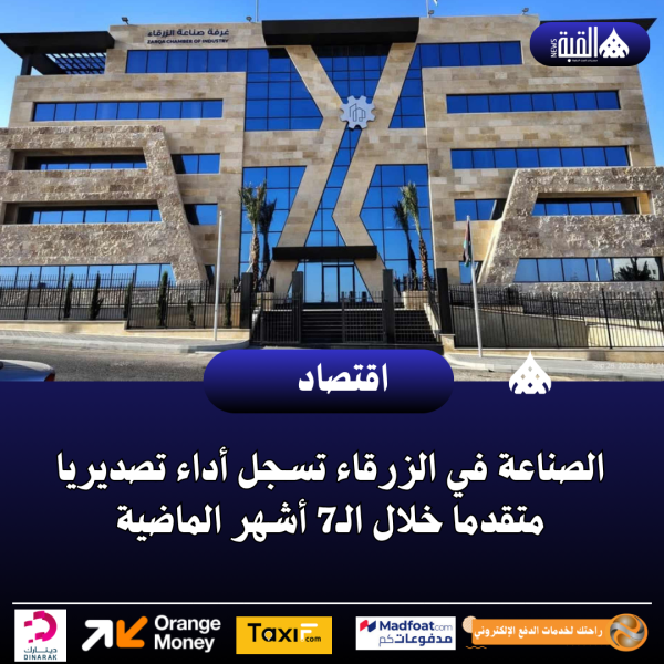 الصناعة في الزرقاء تسجل أداء تصديريا متقدما خلال الـ7 أشهر الماضية