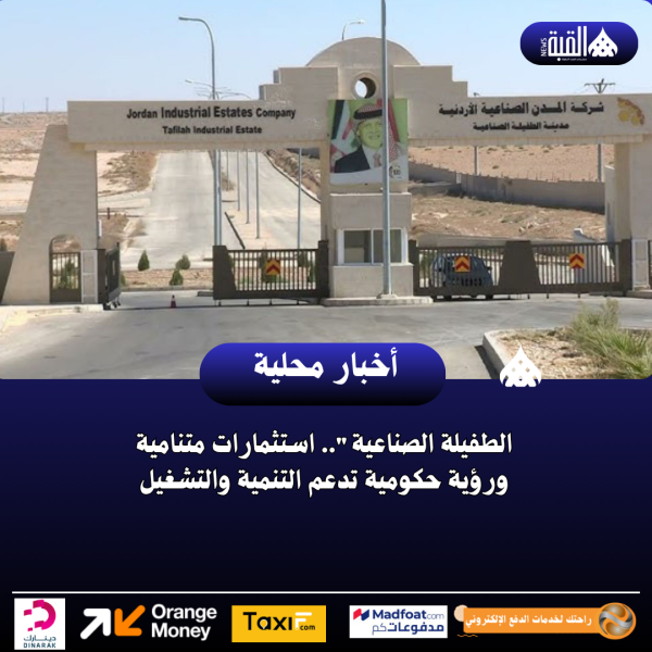 الطفيلة الصناعية.. استثمارات متنامية ورؤية حكومية تدعم التنمية والتشغيل