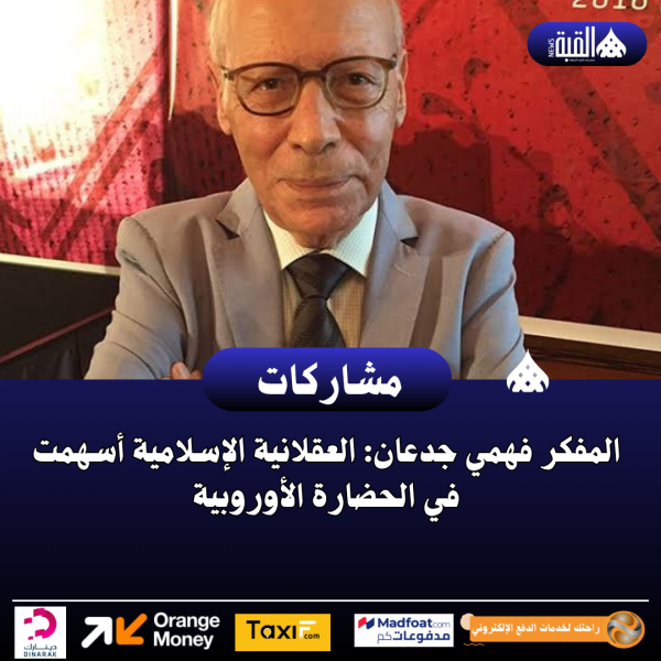 المفكر فهمي جدعان: العقلانية الإسلامية أسهمت في الحضارة الأوروبية