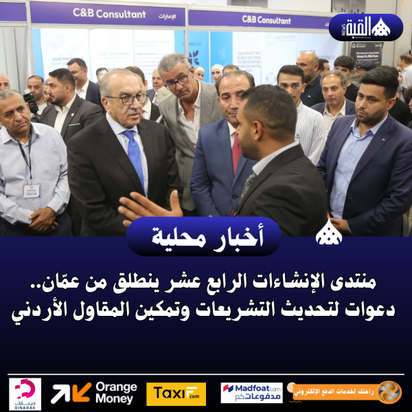 منتدى الإنشاءات الرابع عشر ينطلق من عمّان.. دعوات لتحديث التشريعات وتمكين المقاول الأردني