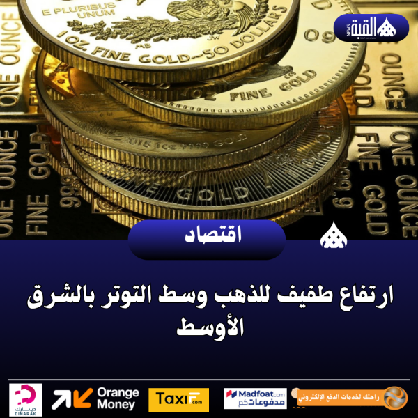 ارتفاع طفيف للذهب وسط التوتر بالشرق الأوسط