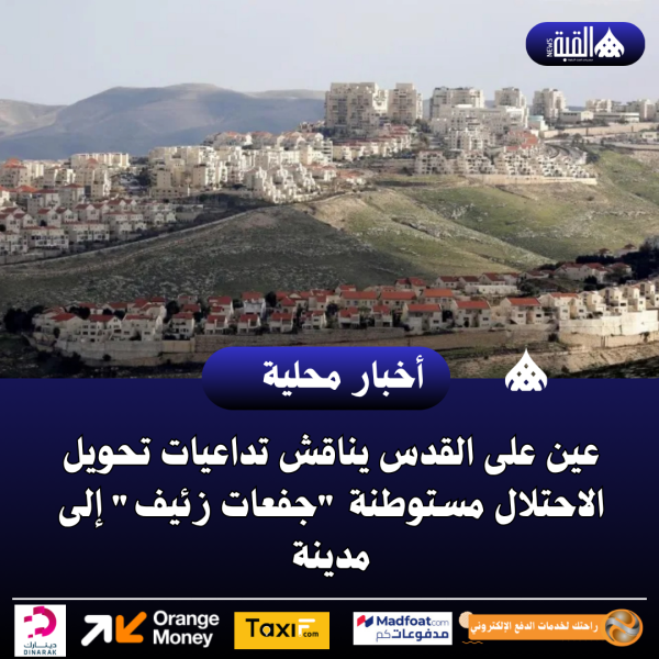 عين على القدس يناقش تداعيات تحويل الاحتلال مستوطنة جفعات زئيف إلى مدينة