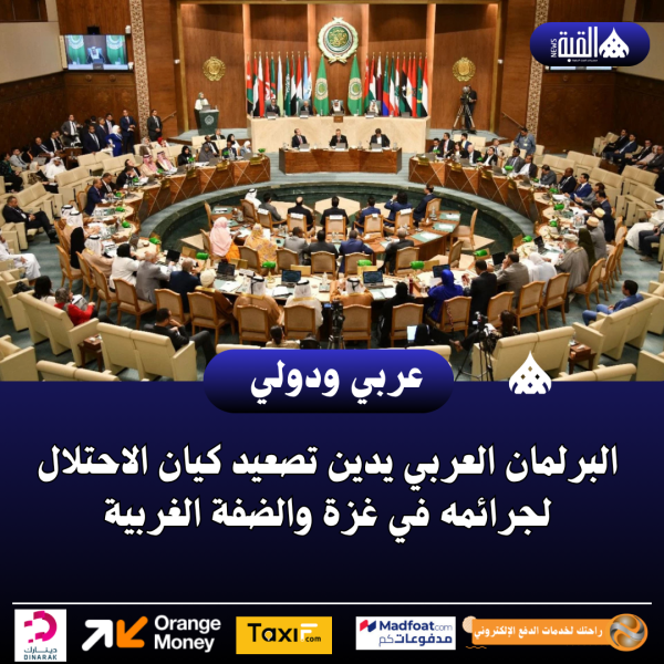 البرلمان العربي يدين تصعيد كيان الاحتلال لجرائمه في غزة والضفة الغربية