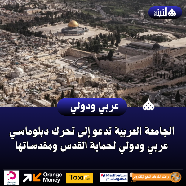 الجامعة العربية تدعو إلى تحرك دبلوماسي عربي ودولي لحماية القدس ومقدساتها