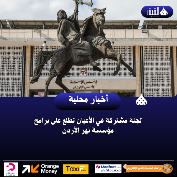 لجنة مشتركة في الأعيان تطلع على برامج مؤسسة نهر الأردن
