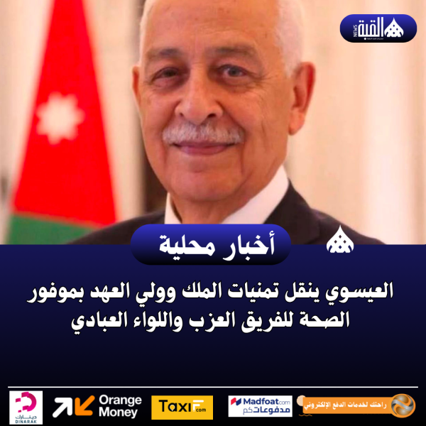 العيسوي ينقل تمنيات الملك وولي العهد بموفور الصحة للفريق العزب واللواء العبادي