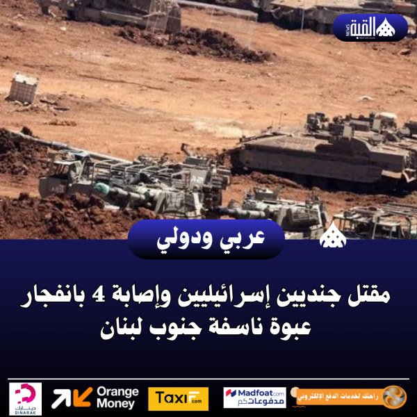 عاجل| مقتل جنديين إسرائيليين وإصابة 4 بانفجار عبوة ناسفة جنوب لبنان
