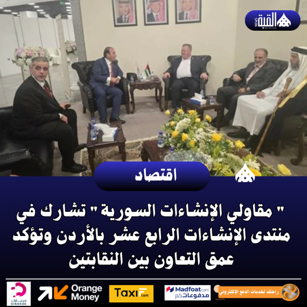  مقاولي الإنشاءات السورية تشارك في منتدى الإنشاءات الرابع عشر بالأردن وتؤكد عمق التعاون بين النقابتين