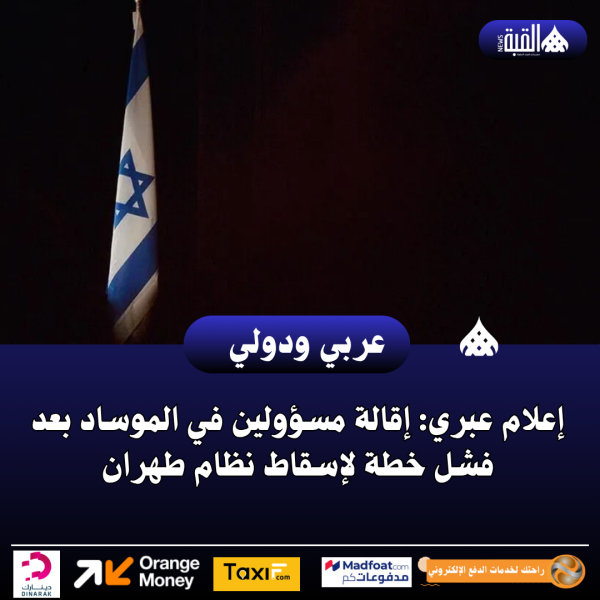 إعلام عبري: إقالة مسؤولين في الموساد بعد فشل خطة لإسقاط نظام طهران