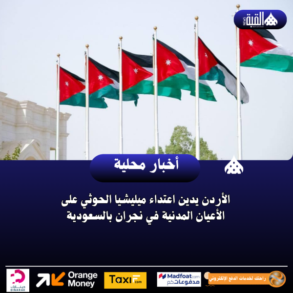الأردن يدين اعتداء ميليشيا الحوثي على الأعيان المدنية في نجران بالسعودية