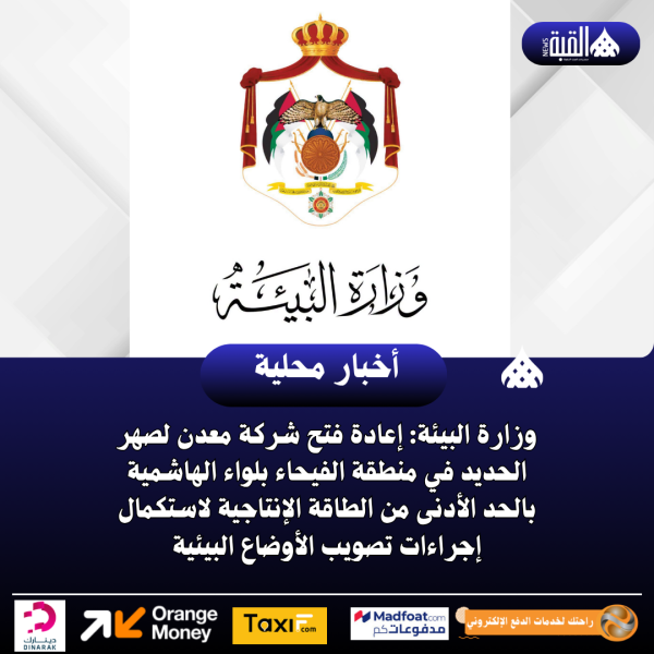 وزارة البيئة: إعادة فتح شركة معدن لصهر الحديد في منطقة الفيحاء بلواء الهاشمية بالحد الأدنى من الطاقة الإنتاجية لاستكمال إجراءات تصويب الأوضاع البيئية