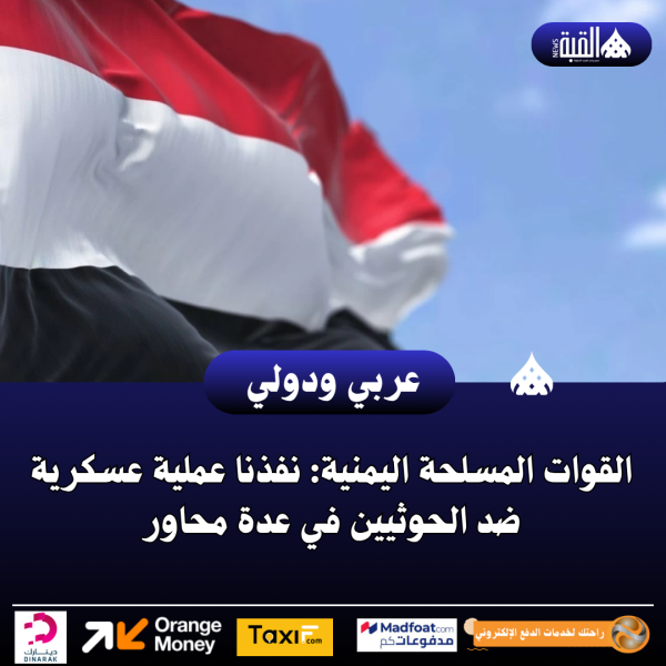القوات المسلحة اليمنية: نفذنا عملية عسكرية ضد الحوثيين في عدة محاور