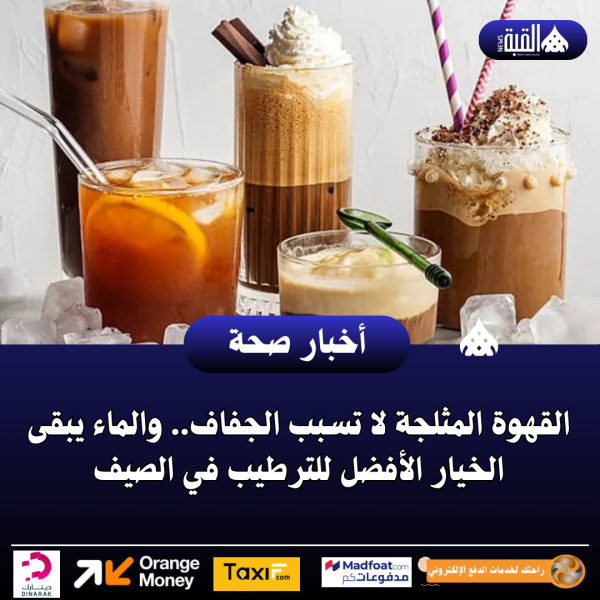 القهوة المثلجة لا تسبب الجفاف.. والماء يبقى الخيار الأفضل للترطيب في الصيف