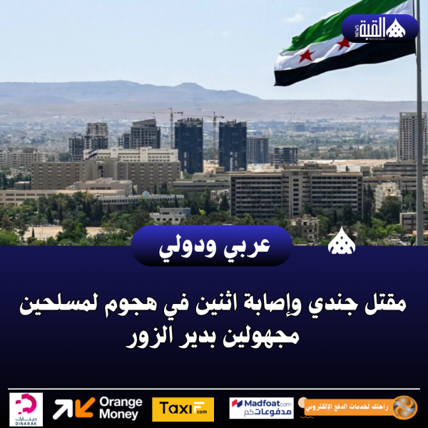 مقتل جندي وإصابة اثنين في هجوم لمسلحين مجهولين بدير الزور
