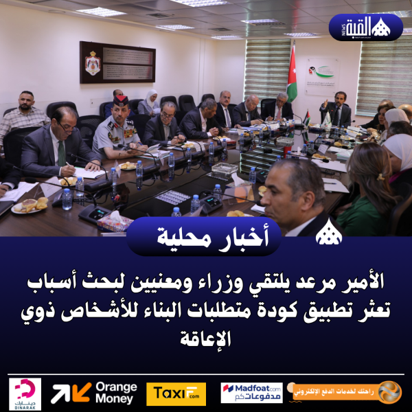 الأمير مرعد يلتقي وزراء ومعنيين لبحث أسباب تعثر تطبيق كودة متطلبات البناء للأشخاص ذوي الإعاقة