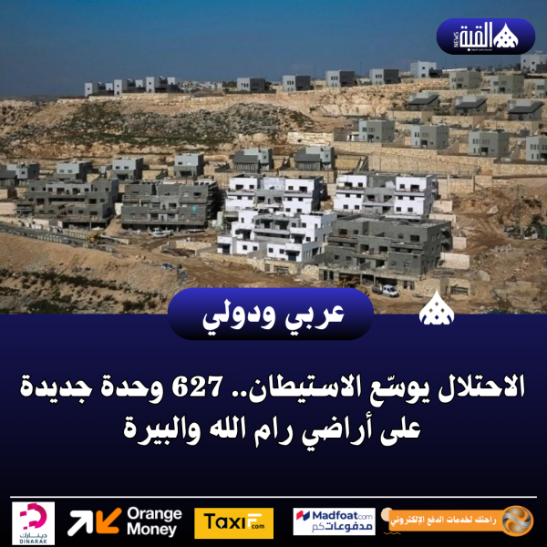 الاحتلال يوسّع الاستيطان.. 627 وحدة جديدة على أراضي رام الله والبيرة