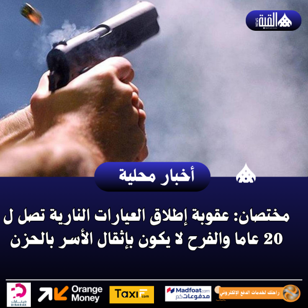 مختصان: عقوبة إطلاق العيارات النارية تصل ل 20 عاما والفرح لا يكون بإثقال الأسر بالحزن