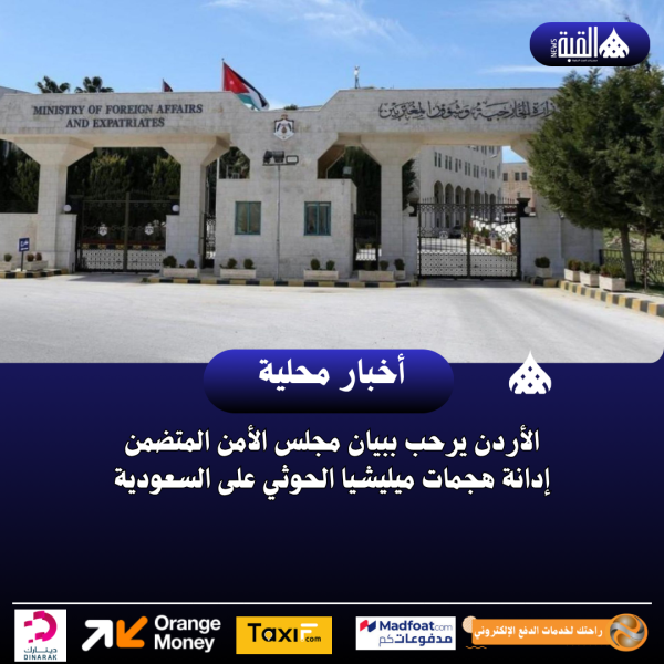 الأردن يرحب ببيان مجلس الأمن المتضمن إدانة هجمات ميليشيا الحوثي على السعودية