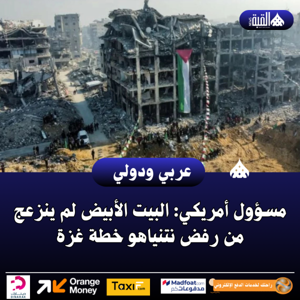 مسؤول أمريكي: البيت الأبيض لم ينزعج من رفض نتنياهو خطة غزة