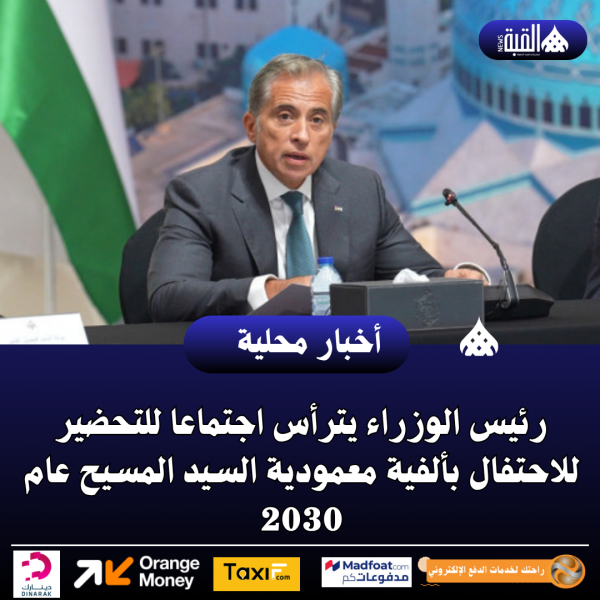 رئيس الوزراء يترأس اجتماعا للتحضير للاحتفال بألفية معمودية السيد المسيح عام 2030