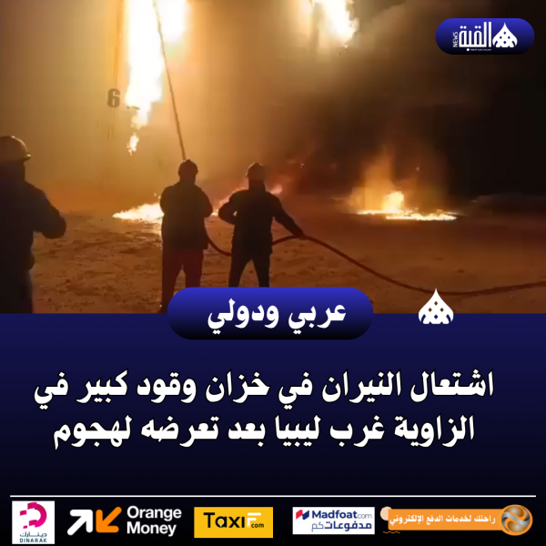 عاجل| اشتعال النيران في خزان وقود كبير في الزاوية غرب ليبيا بعد تعرضه لهجوم