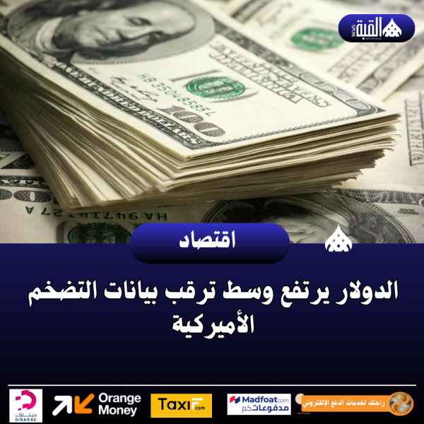 الدولار يرتفع وسط ترقب بيانات التضخم الأميركية
