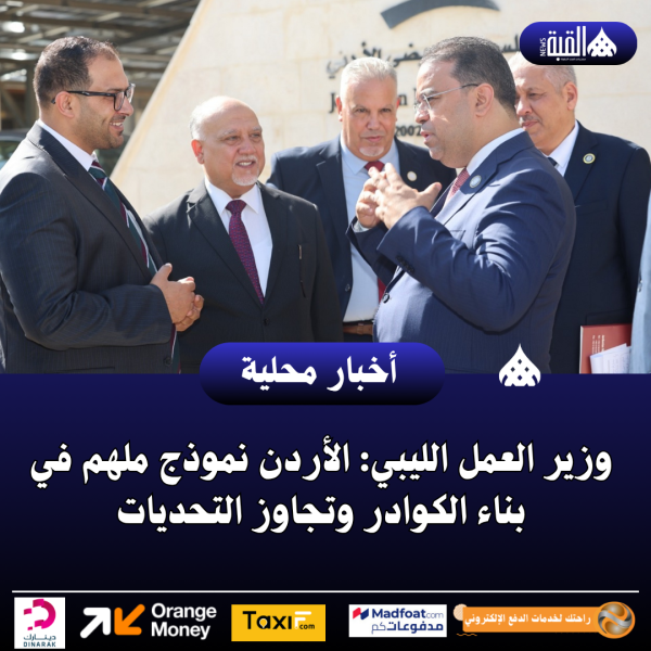 وزير العمل الليبي: الأردن نموذج ملهم في بناء الكوادر وتجاوز التحديات