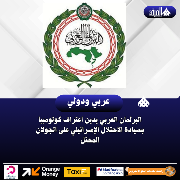 البرلمان العربي يدين اعتراف كولومبيا بسيادة الاحتلال الإسرائيلي على الجولان المحتل