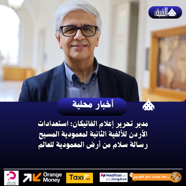 مدير تحرير إعلام الفاتيكان: استعدادات الأردن للألفية الثانية لمعمودية المسيح رسالة سلام من أرض المعمودية للعالم