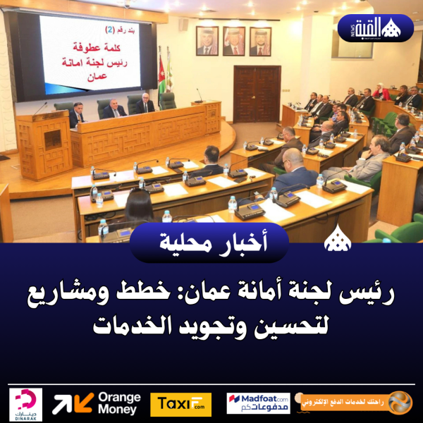 رئيس لجنة أمانة عمان: خطط ومشاريع لتحسين وتجويد الخدمات