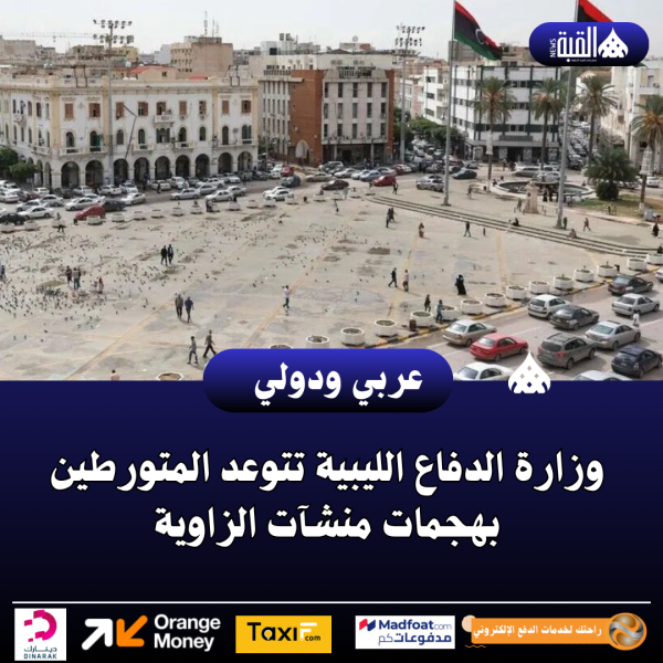 وزارة الدفاع الليبية تتوعد المتورطين بهجمات منشآت الزاوية