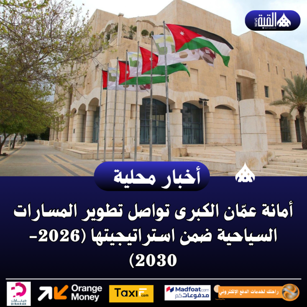 أمانة عمّان الكبرى تواصل تطوير المسارات السياحية ضمن استراتيجيتها (20262030)