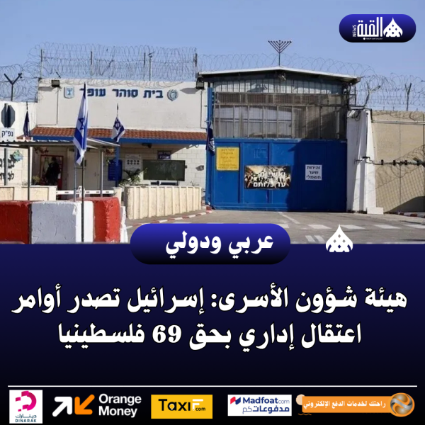 هيئة شؤون الأسرى: إسرائيل تصدر أوامر اعتقال إداري بحق 69 فلسطينيا