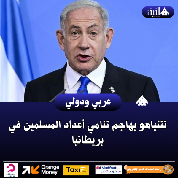 نتنياهو يهاجم تنامي أعداد المسلمين في بريطانيا