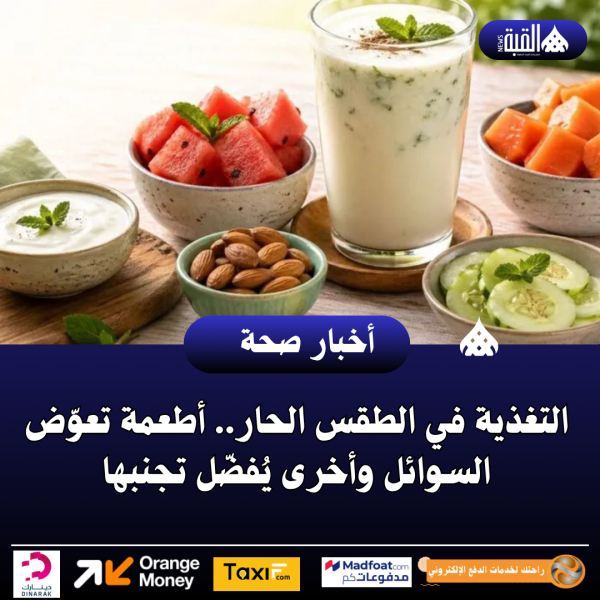 التغذية في الطقس الحار.. أطعمة تعوّض السوائل وأخرى يُفضّل تجنبها