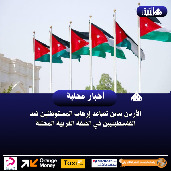 الأردن يدين تصاعد إرهاب المستوطنين ضد الفلسطينيين في الضفة الغربية المحتلة