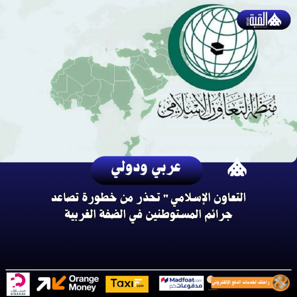 التعاون الإسلامي تحذر من خطورة تصاعد جرائم المستوطنين في الضفة الغربية